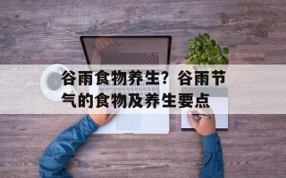 谷雨食物养生？谷雨节气的食物及养生要点