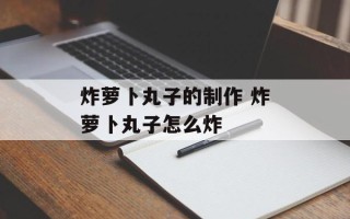 炸萝卜丸子的制作 炸萝卜丸子怎么炸