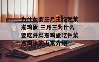 为什么要三月三吃荠菜煮鸡蛋 三月三为什么要吃荠菜煮鸡蛋吃荠菜煮鸡蛋的由来介绍