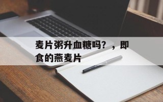 麦片粥升血糖吗？，即食的燕麦片