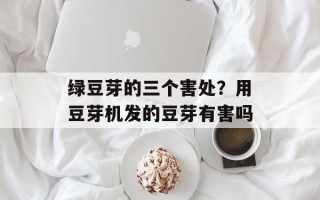 绿豆芽的三个害处？用豆芽机发的豆芽有害吗