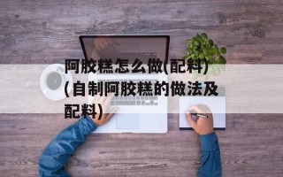阿胶糕怎么做(配料)(自制阿胶糕的做法及配料)