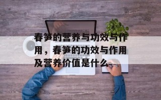 春笋的营养与功效与作用，春笋的功效与作用及营养价值是什么