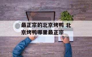 最正宗的北京烤鸭 北京烤鸭哪里最正宗