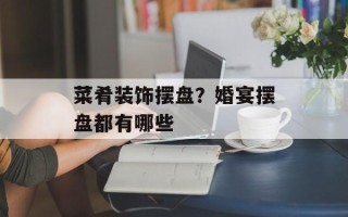 菜肴装饰摆盘？婚宴摆盘都有哪些