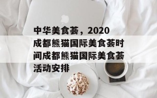 中华美食荟，2020成都熊猫国际美食荟时间成都熊猫国际美食荟活动安排