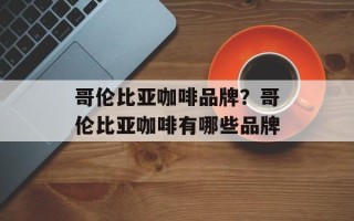 哥伦比亚咖啡品牌？哥伦比亚咖啡有哪些品牌