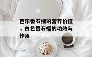 芭乐番石榴的营养价值，白色番石榴的功效与作用
