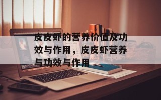 皮皮虾的营养价值及功效与作用，皮皮虾营养与功效与作用