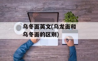 乌冬面英文(乌龙面和乌冬面的区别)
