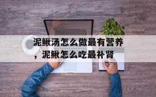 泥鳅汤怎么做最有营养，泥鳅怎么吃最补肾