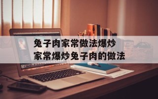 兔子肉家常做法爆炒 家常爆炒兔子肉的做法