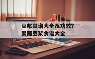 豆浆食谱大全及功效？果蔬豆浆食谱大全