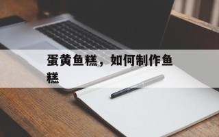 蛋黄鱼糕，如何制作鱼糕