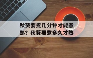 秋葵要煮几分钟才能煮熟？秋葵要煮多久才熟