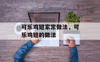 可乐鸡翅家常做法，可乐鸡翅的做法