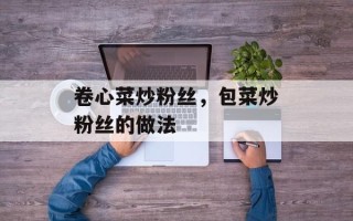 卷心菜炒粉丝，包菜炒粉丝的做法