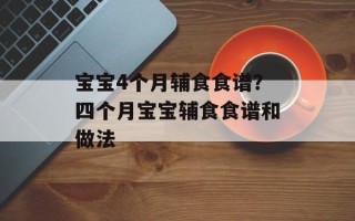 宝宝4个月辅食食谱？四个月宝宝辅食食谱和做法