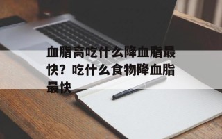 血脂高吃什么降血脂最快？吃什么食物降血脂最快
