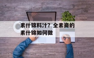 素什锦料汁？全素斋的素什锦如何做