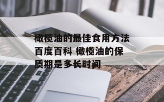 橄榄油的最佳食用方法百度百科 橄榄油的保质期是多长时间