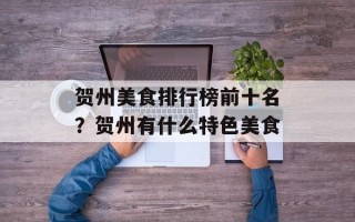 贺州美食排行榜前十名？贺州有什么特色美食