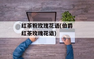 红茶粉玫瑰花语(伯爵红茶玫瑰花语)