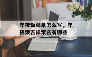 年夜饭菜单怎么写，年夜饭吉祥菜名有哪些