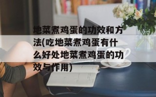 地菜煮鸡蛋的功效和方法(吃地菜煮鸡蛋有什么好处地菜煮鸡蛋的功效与作用)