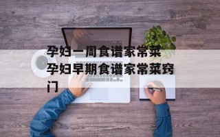 孕妇一周食谱家常菜 孕妇早期食谱家常菜窍门