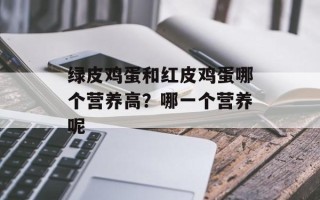 绿皮鸡蛋和红皮鸡蛋哪个营养高？哪一个营养呢