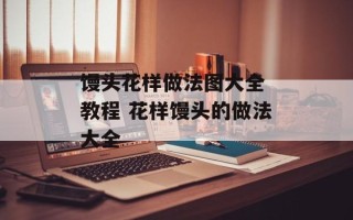 馒头花样做法图大全 教程 花样馒头的做法大全