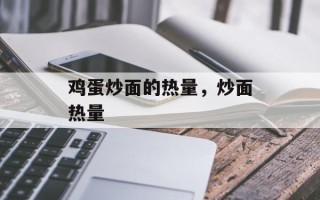 鸡蛋炒面的热量，炒面热量