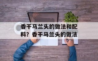 香干马兰头的做法和配料？香干马兰头的做法