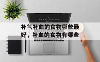 补气补血的食物哪些最好，补血的食物有哪些
