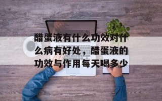 醋蛋液有什么功效对什么病有好处，醋蛋液的功效与作用每天喝多少