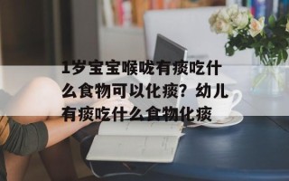 1岁宝宝喉咙有痰吃什么食物可以化痰？幼儿有痰吃什么食物化痰