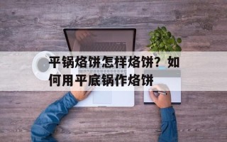 平锅烙饼怎样烙饼？如何用平底锅作烙饼