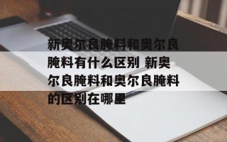 新奥尔良腌料和奥尔良腌料有什么区别 新奥尔良腌料和奥尔良腌料的区别在哪里