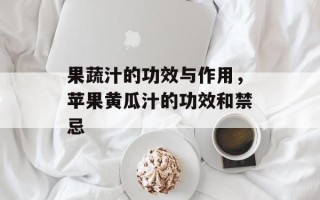 果蔬汁的功效与作用，苹果黄瓜汁的功效和禁忌