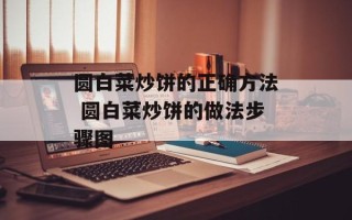 圆白菜炒饼的正确方法 圆白菜炒饼的做法步骤图