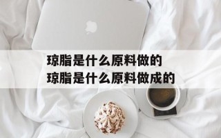 琼脂是什么原料做的 琼脂是什么原料做成的