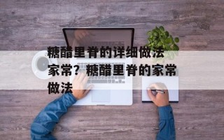 糖醋里脊的详细做法 家常？糖醋里脊的家常做法