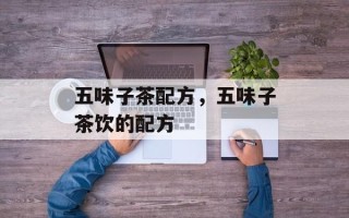 五味子茶配方，五味子茶饮的配方