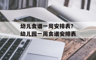 幼儿食谱一周安排表？幼儿园一周食谱安排表