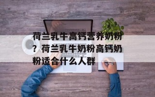荷兰乳牛高钙营养奶粉？荷兰乳牛奶粉高钙奶粉适合什么人群