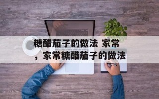 糖醋茄子的做法 家常，家常糖醋茄子的做法