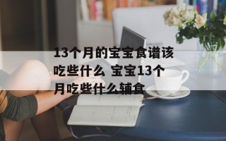 13个月的宝宝食谱该吃些什么 宝宝13个月吃些什么辅食