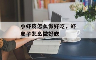 小虾皮怎么做好吃，虾皮子怎么做好吃