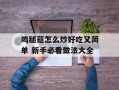 鸡腿菇怎么炒好吃又简单 新手必看做法大全